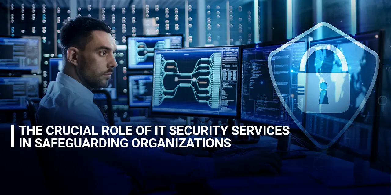 The Crucial Role of IT Security Services to Safeguard Organizations