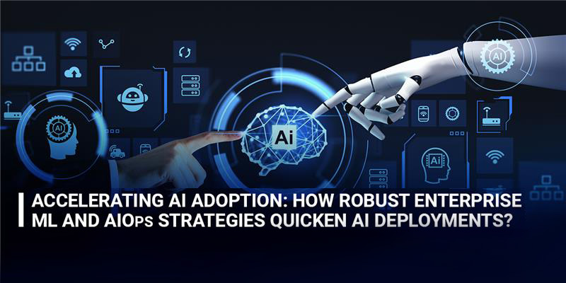 Accelerating AI Adoption: How Robust Enterprise Machine Learning & AI Operations Strategies Speed Up AI Deployments?