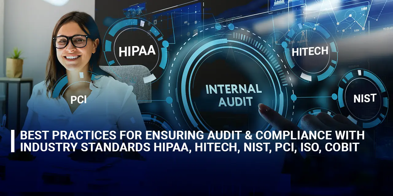 Best Practices for Ensuring Audit and Compliance with Industry Standards HIPAA, HITECH, NIST, PCI, ISO, COBIT