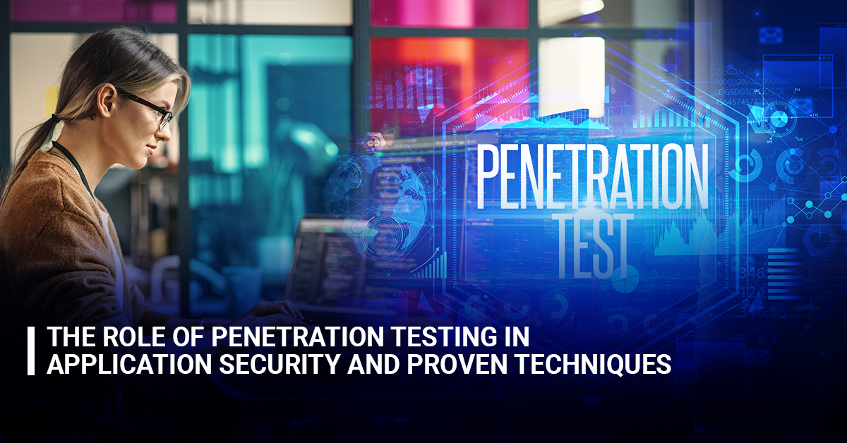 The Role of Penetration Testing in Application Security and Proven Techniques