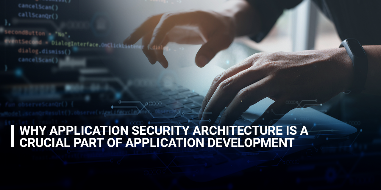 Why Application Security Architecture Is a Crucial Part of Application Development