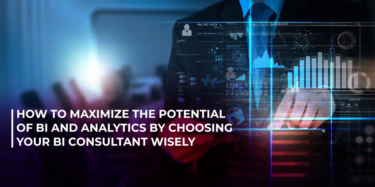 How to maximize the potential of BI and Analytics by choosing Your BI Consultant wisely