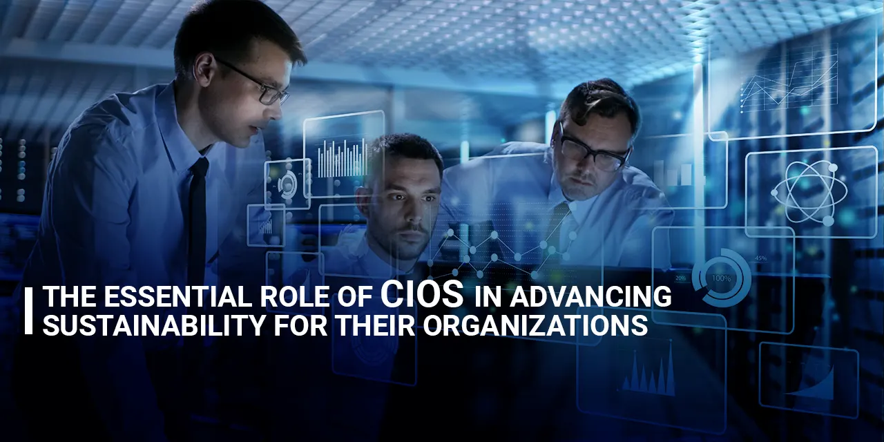 The Essential Role of CIOs in Advancing Sustainability for Their Organizations