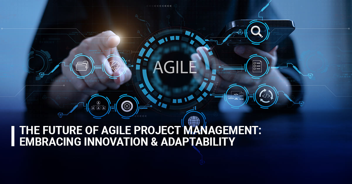 The Future of Agile Project Management Embracing Innovation and Adaptability
